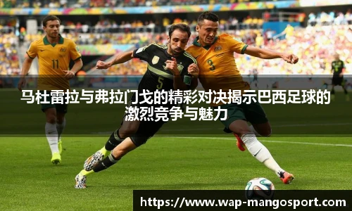 马杜雷拉与弗拉门戈的精彩对决揭示巴西足球的激烈竞争与魅力